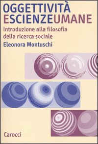 Oggettività e scienze umane. Introduzione alla filosofia della ricerca sociale - Eleonora Montuschi 